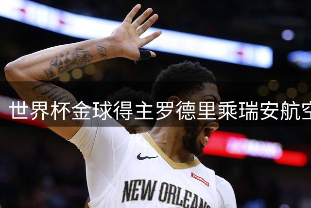 世界杯金球得主罗德里乘瑞安航空返英 航司幽默发文致敬