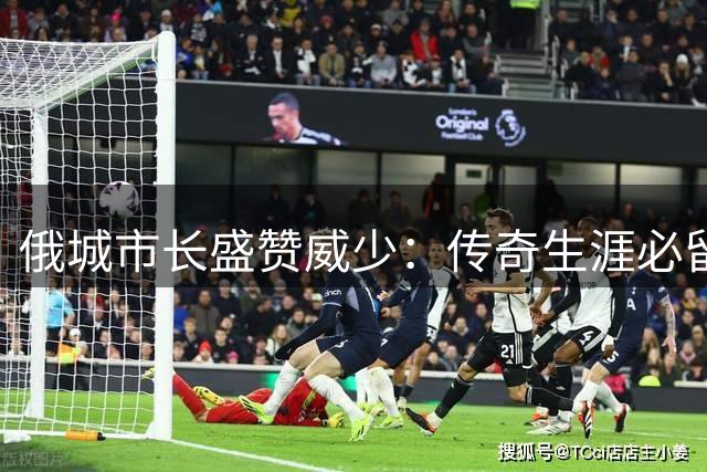 俄城市长盛赞威少：传奇生涯必留青史 期待再续前缘