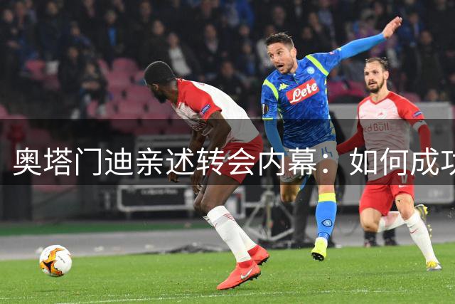 奥塔门迪亲述转会内幕：如何成功促成阿尔马达回归河床