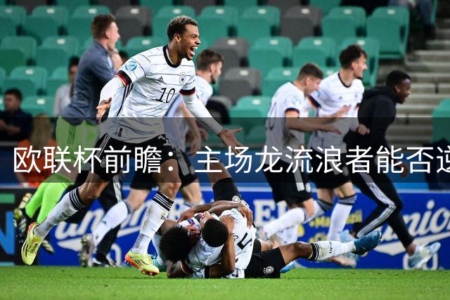 欧联杯前瞻：主场龙流浪者能否逆袭比亚韦？