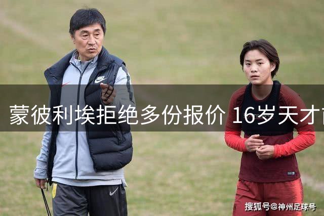 蒙彼利埃拒绝多份报价 16岁天才前锋帕韦去向引关注