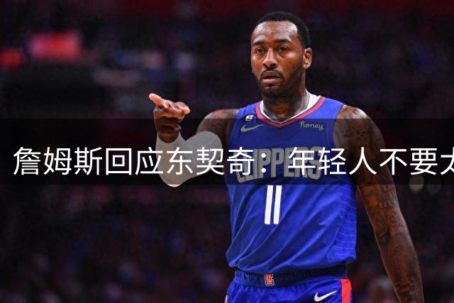 詹姆斯回应东契奇：年轻人不要太狂妄，我将砍下40分打爆湖人